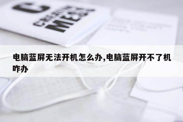 电脑蓝屏无法开机怎么办,电脑蓝屏开不了机咋办