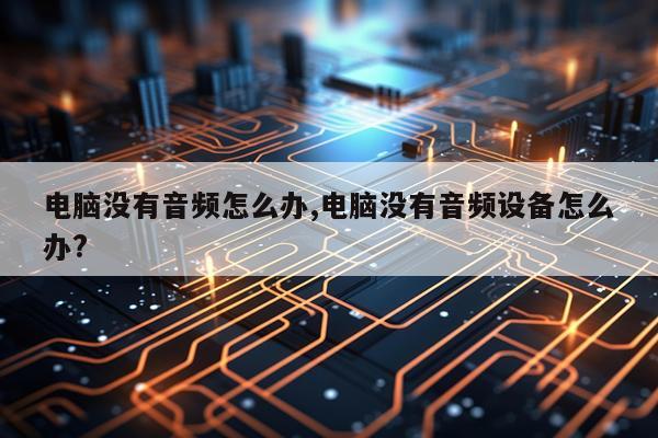 电脑没有音频怎么办,电脑没有音频设备怎么办?