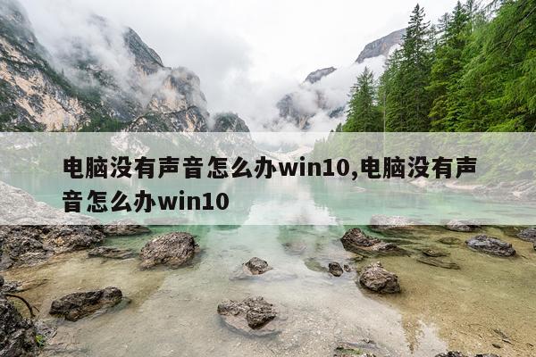 电脑没有声音怎么办win10,电脑没有声音怎么办win10