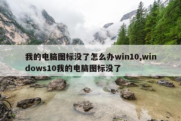 我的电脑图标没了怎么办win10,windows10我的电脑图标没了