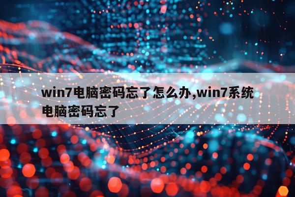 win7电脑密码忘了怎么办,win7系统电脑密码忘了