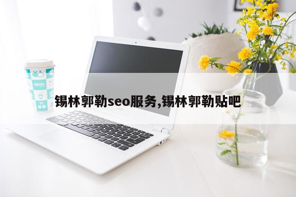 锡林郭勒seo服务,锡林郭勒贴吧