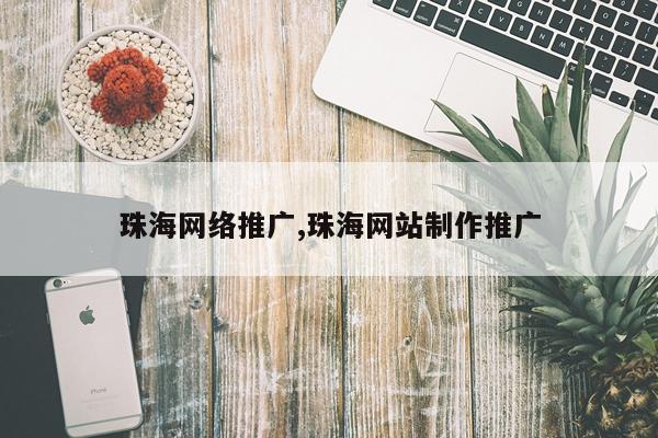 珠海网络推广,珠海网站制作推广