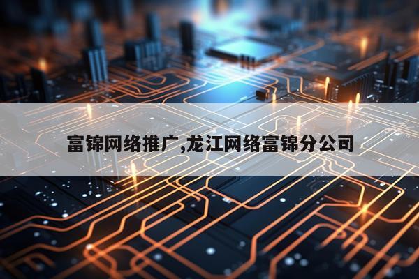 富锦网络推广,龙江网络富锦分公司