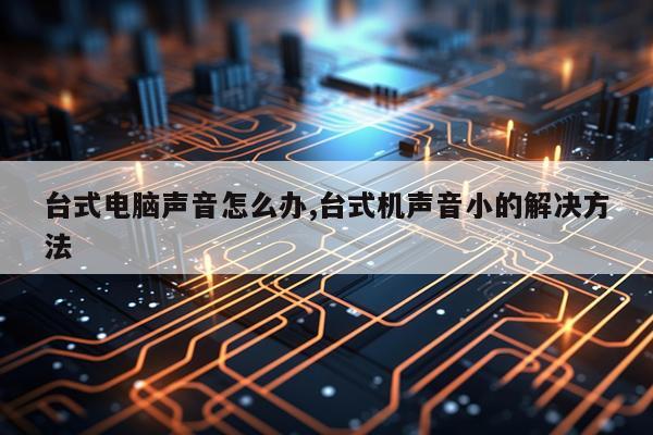 台式电脑声音怎么办,台式机声音小的解决方法