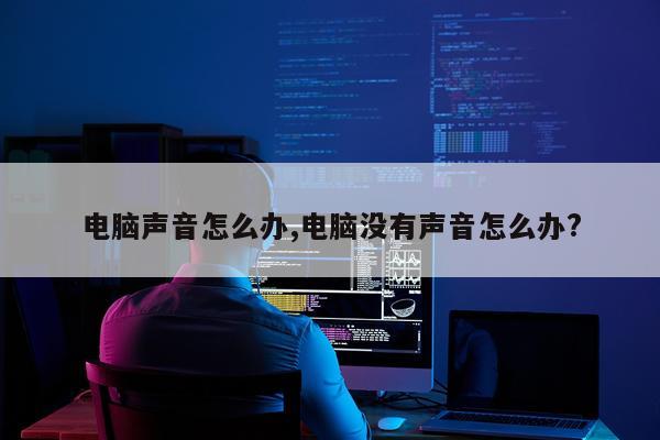 电脑声音怎么办,电脑没有声音怎么办?
