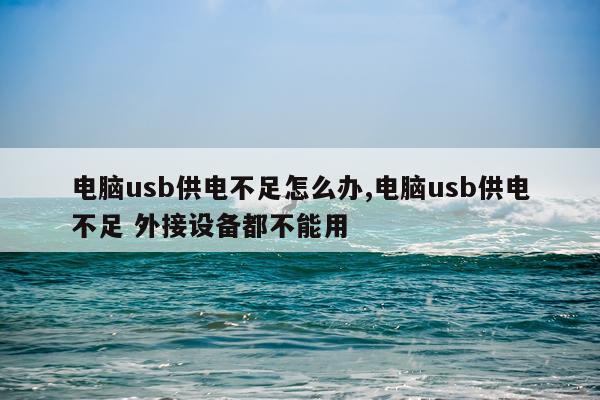 电脑usb供电不足怎么办,电脑usb供电不足 外接设备都不能用