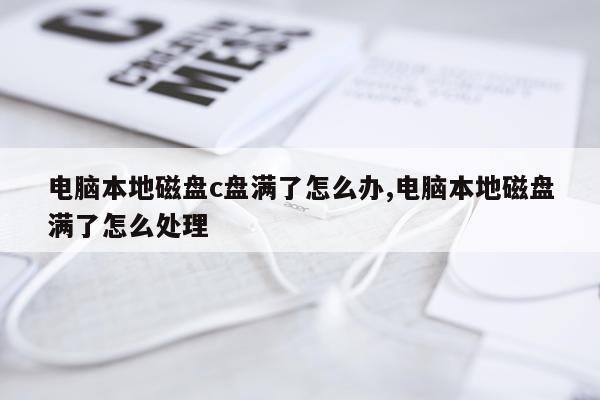 电脑本地磁盘c盘满了怎么办,电脑本地磁盘满了怎么处理