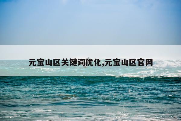 元宝山区关键词优化,元宝山区官网