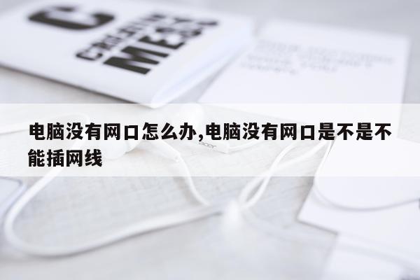 电脑没有网口怎么办,电脑没有网口是不是不能插网线
