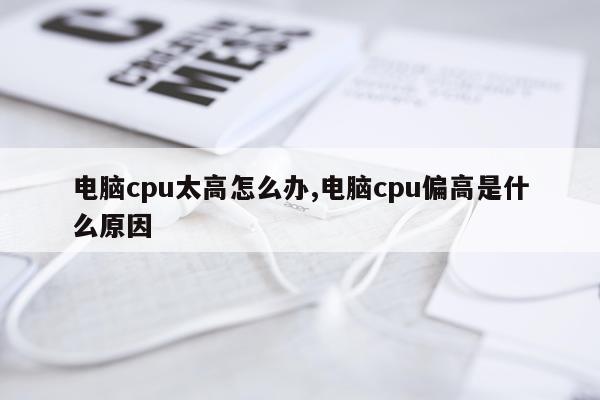 电脑cpu太高怎么办,电脑cpu偏高是什么原因