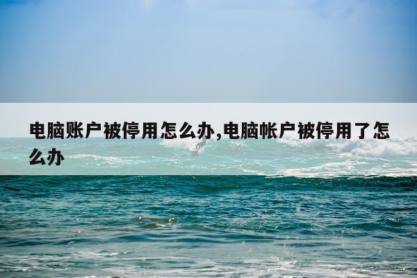 电脑账户被停用怎么办,电脑帐户被停用了怎么办