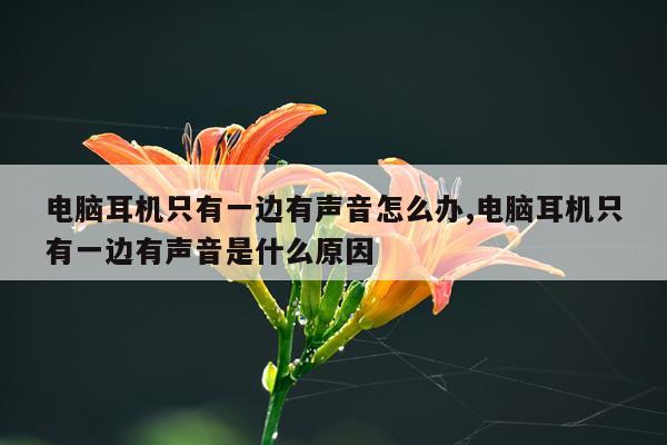 电脑耳机只有一边有声音怎么办,电脑耳机只有一边有声音是什么原因