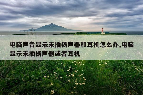 电脑声音显示未插扬声器和耳机怎么办,电脑显示未插扬声器或者耳机