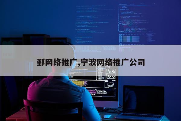 鄞网络推广,宁波网络推广公司