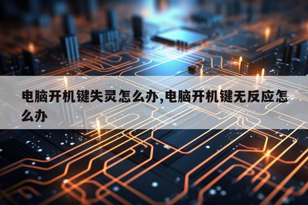 电脑开机键失灵怎么办,电脑开机键无反应怎么办