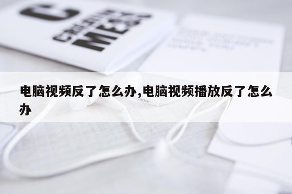 电脑视频反了怎么办,电脑视频播放反了怎么办