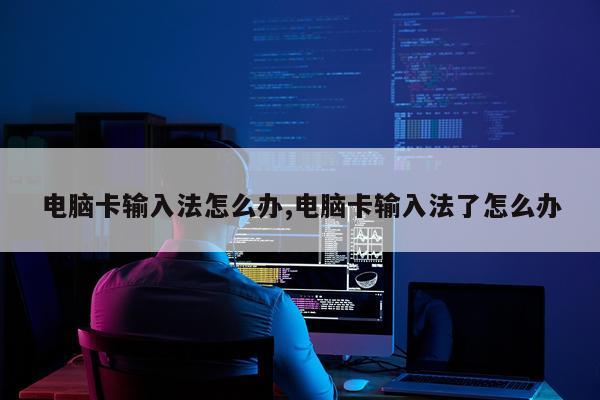 电脑卡输入法怎么办,电脑卡输入法了怎么办