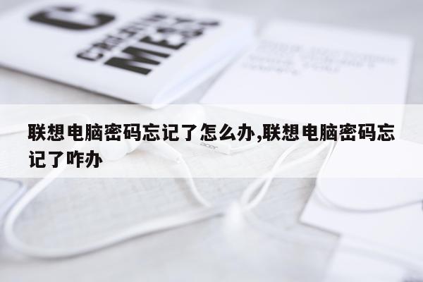 联想电脑密码忘记了怎么办,联想电脑密码忘记了咋办
