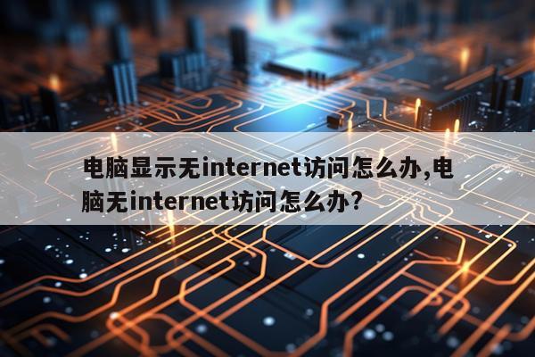 电脑显示无internet访问怎么办,电脑无internet访问怎么办?
