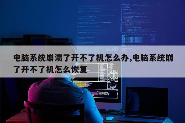 电脑系统崩溃了开不了机怎么办,电脑系统崩了开不了机怎么恢复