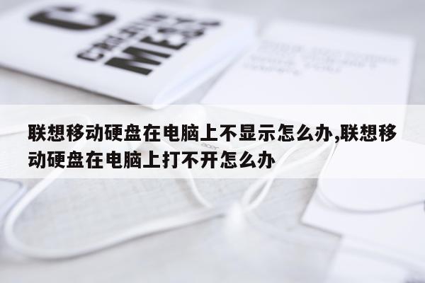 联想移动硬盘在电脑上不显示怎么办,联想移动硬盘在电脑上打不开怎么办
