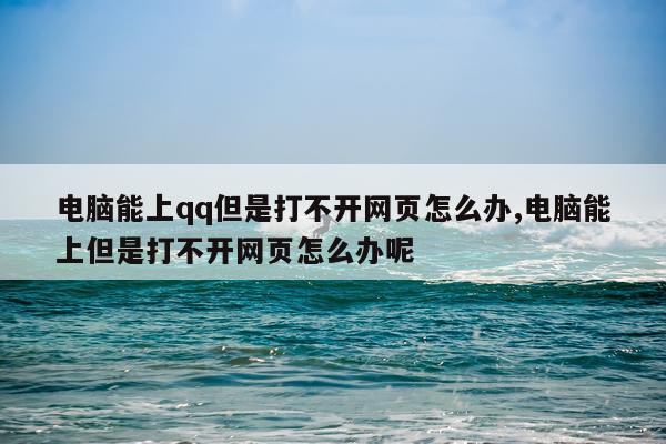 电脑能上qq但是打不开网页怎么办,电脑能上但是打不开网页怎么办呢