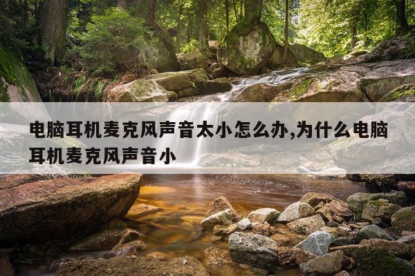 电脑耳机麦克风声音太小怎么办,为什么电脑耳机麦克风声音小