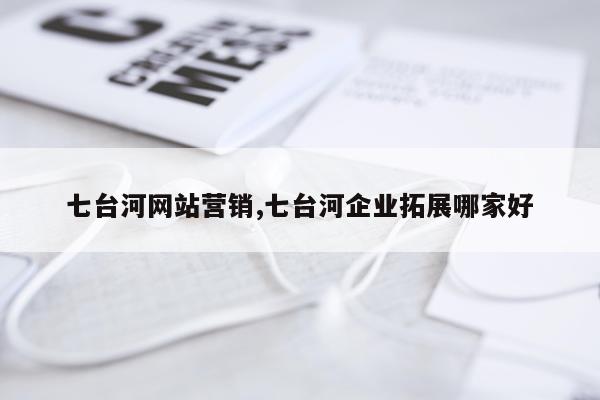 七台河网站营销,七台河企业拓展哪家好