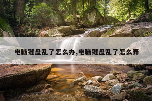 电脑键盘乱了怎么办,电脑键盘乱了怎么弄