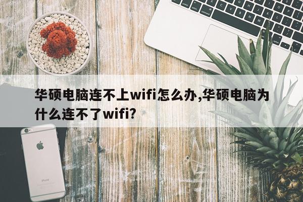 华硕电脑连不上wifi怎么办,华硕电脑为什么连不了wifi?