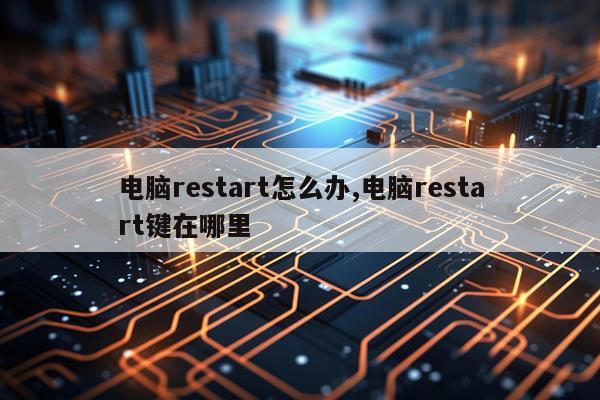 电脑restart怎么办,电脑restart键在哪里