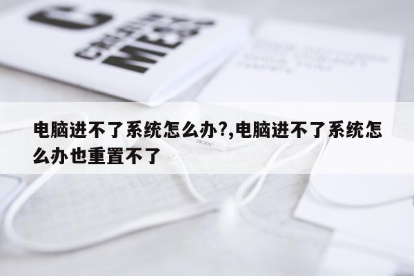 电脑进不了系统怎么办?,电脑进不了系统怎么办也重置不了