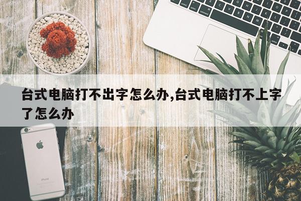台式电脑打不出字怎么办,台式电脑打不上字了怎么办