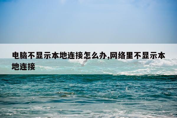 电脑不显示本地连接怎么办,网络里不显示本地连接