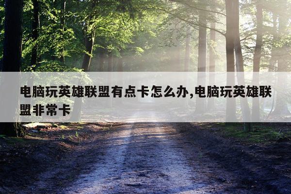 电脑玩英雄联盟有点卡怎么办,电脑玩英雄联盟非常卡