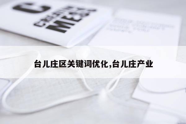 台儿庄区关键词优化,台儿庄产业