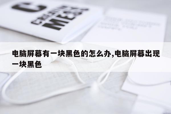 电脑屏幕有一块黑色的怎么办,电脑屏幕出现一块黑色