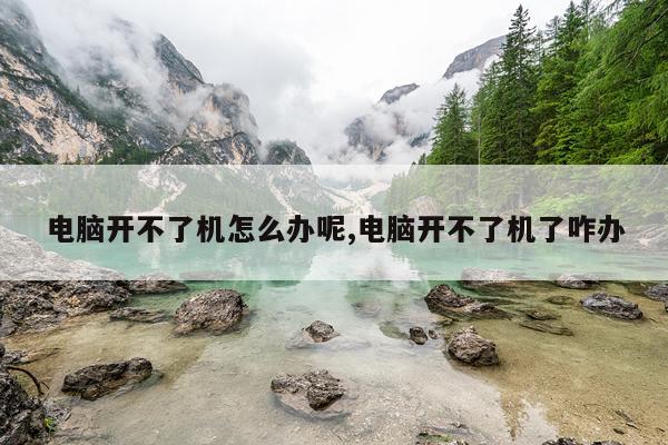 电脑开不了机怎么办呢,电脑开不了机了咋办