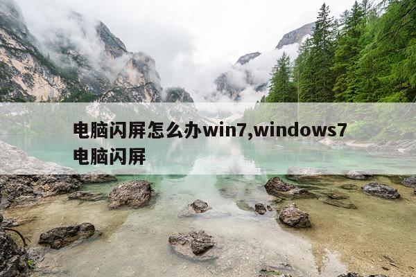 电脑闪屏怎么办win7,windows7电脑闪屏