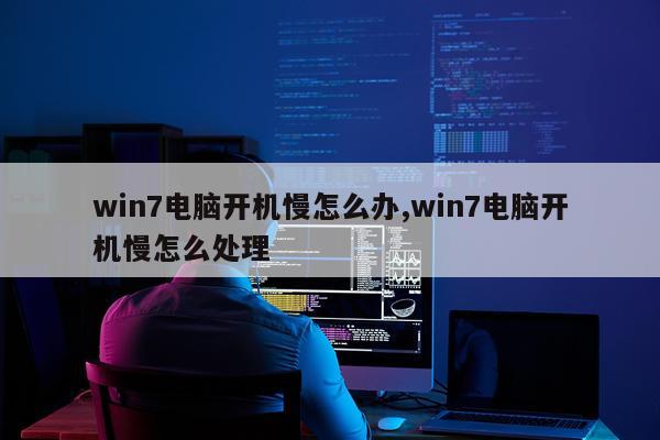 win7电脑开机慢怎么办,win7电脑开机慢怎么处理