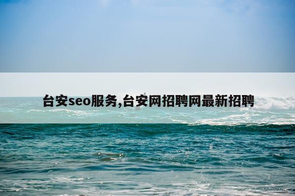 台安seo服务,台安网招聘网最新招聘