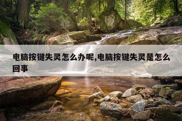 电脑按键失灵怎么办呢,电脑按键失灵是怎么回事
