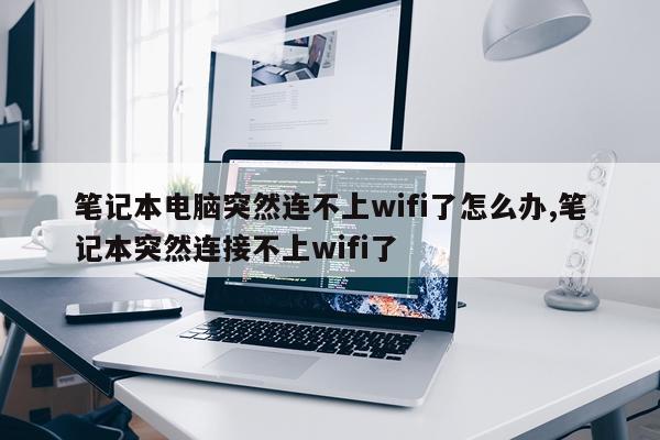 笔记本电脑突然连不上wifi了怎么办,笔记本突然连接不上wifi了