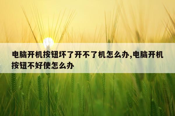 电脑开机按钮坏了开不了机怎么办,电脑开机按钮不好使怎么办