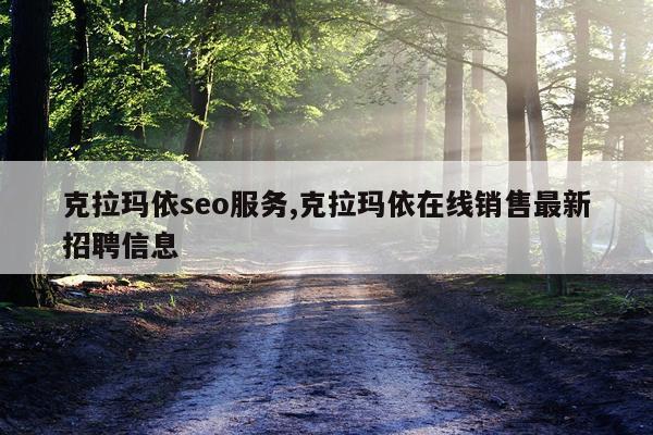 克拉玛依seo服务,克拉玛依在线销售最新招聘信息