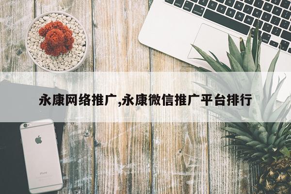 永康网络推广,永康微信推广平台排行