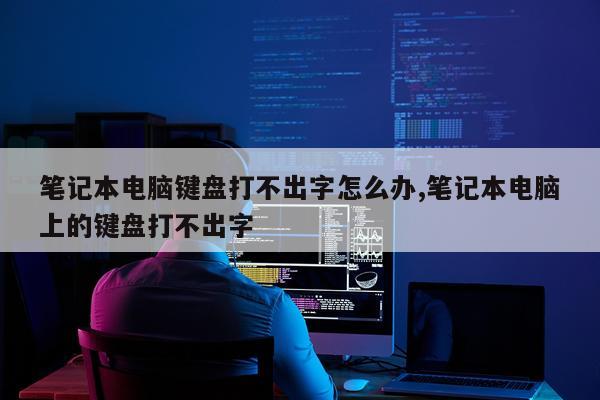 笔记本电脑键盘打不出字怎么办,笔记本电脑上的键盘打不出字