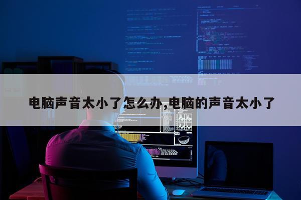 电脑声音太小了怎么办,电脑的声音太小了