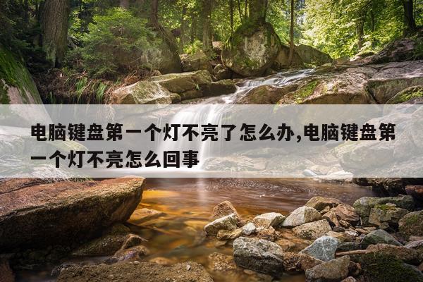 电脑键盘第一个灯不亮了怎么办,电脑键盘第一个灯不亮怎么回事